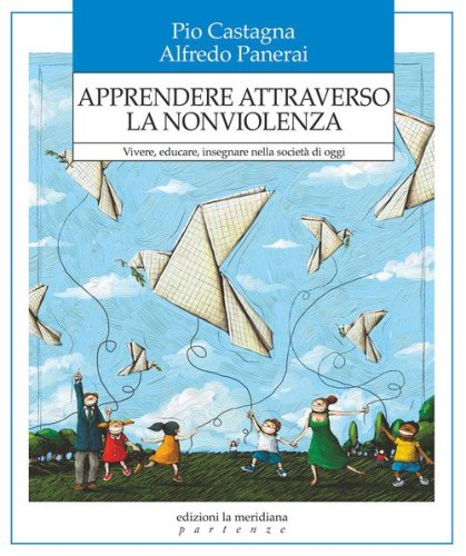 Apprendere attraverso la nonviolenza. Vivere, educare, insegnare nella societ&agrave; di oggi
