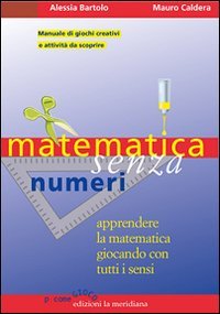 Matematica senza numeri. Apprendere la matematica giocando con tutti i sensi. Manuale di giochi creativi e attivit&agrave; da scoprire
