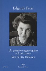 Un gomitolo aggrovigliato &egrave; il mio cuore. Vita di Etty Hillesum