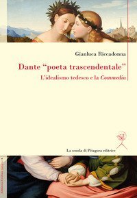 Dante &laquo;poeta trascendentale&raquo;. L'idealismo tedesco e la &laquo;Commedia&raquo;