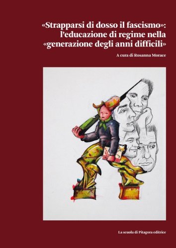 &laquo;Strapparsi di dosso il fascismo&raquo;. L'educazione di regime nella &laquo;generazione degli anni difficili&raquo;