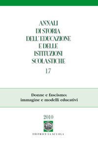 Annali di storia dell'educazione e delle istituzioni scolastiche (2010). Vol. 17: Donne e fascismo: immagine e modelli educativi. - Donne e fascismo: immagine e modelli educativi