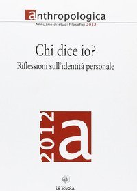 Anthropologica. Annuario di studi filosofici (2012). Chi dice io? Riflessioni sull'identit&agrave; personale