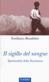 Il sigillo del sangue. Spiritualit&agrave; della Resistenza