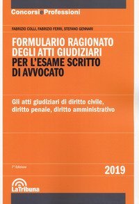 Formulario ragionato degli atti giudiziari per l'esame scritto di avvocato. Gli atti giudiziari di diritto civile, diritto penale, diritto amministrativo
