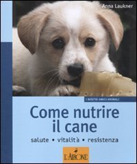 Come nutrire il cane. Salute. Vitalit&agrave;. Resistenza