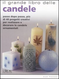 Il grande libro delle candele. Passo dopo passo, pi&ugrave; di 40 progetti creativi per realizzare e decorare le candele ornamentali