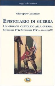 Epistolario di guerra - Un giovane cattolico alla guerra. Settembre 1942-settembre 1943... ed oltre!!!