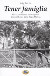 Tener famiglia - Gesta, ambizioni e disinganni di un ufficiale della Regia Marina