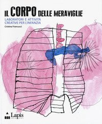 Il corpo delle meraviglie. Laboratori e attivit&agrave; creative per l'infanzia