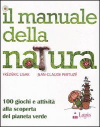 Il manuale della natura. 100 giochi e attivit&agrave; alla scoperta del pianeta verde