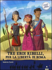 Tre eroi ribelli, per la libert&agrave; di Roma. Storie nelle storie