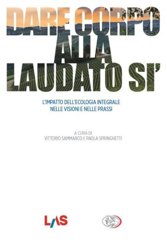 Dare corpo alla Laudato s&igrave;. L'impatto dell'ecologia integrale nelle visioni e nelle prassi