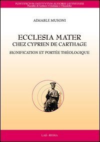 Ecclesia mater chez Cyprien de Carthage. Signification et port&eacute;e th&eacute;ologique