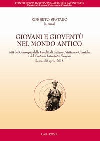 Giovani e giovent&ugrave; nel mondo antico. Atti del Convegno della Facolt&agrave; di Lettere Cristiane e Classiche e del Centrum Latinitatis Europae (Roma, 20 aprile 2018)