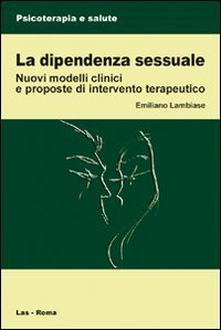 La dipendenza sessuale - Modelli clinici e proposte di intervento terapeutico