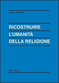 Ricostruire l'umanit&agrave; della religione. L'orizzonte educativo dell'esperienza religiosa