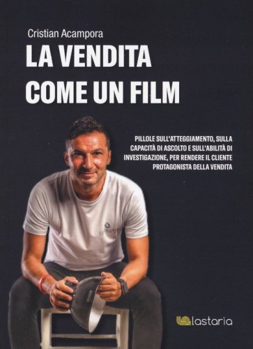 La vendita come un film. Pillole sull'atteggiamento, sulla capacit&agrave; di ascolto e sull'abilit&agrave; di investigazione, per rendere il cliente protagonista della vendita