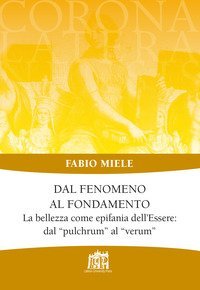 Dal fenomeno al fondamento. La bellezza come epifania dell'Essere: dal &laquo;pulchrum&raquo; al &laquo;verum&raquo;