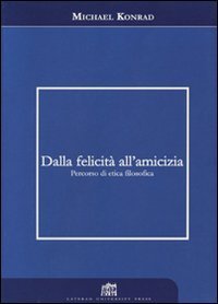 Dalla felicit&agrave; all'amicizia. Percorso di etica filosofica