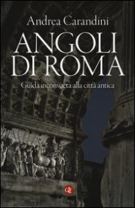 Angoli di Roma. Guida inconsueta alla citt&agrave; antica