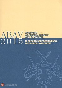 Annuario accademia di Belle arti di Venezia 2015. Il decoro dell'ornamento: due parole obsolete?