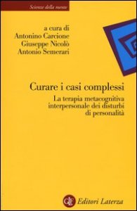 Curare i casi complessi. La terapia metacognitiva interpersonale dei disturbi di personalit&agrave;
