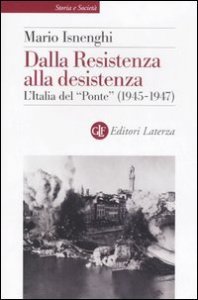 Dalla Resistenza alla desistenza - L'Italia del &laquo;Ponte&raquo; (1945-1947)