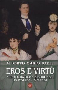 Eros e virt&ugrave;. Aristocratiche e borghesi da Watteau a Manet