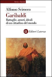 Garibaldi. Battaglie, amori, ideali di un cittadino del mondo