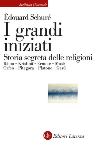 I grandi iniziati. Rama, Krishna, Ermete, Mos&egrave;, Orfeo, Pitagora, Platone, Ges&ugrave;. Breve storia segreta delle religioni