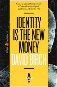 Identity is the new money. Come la nuova identit&agrave; sociale e l'uso del denaro digitale cambieranno la nostra vita