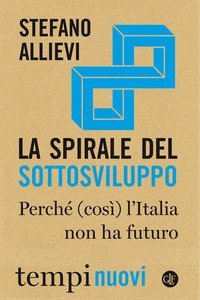 La spirale del sottosviluppo. Perch&eacute; (cos&igrave;) l'Italia non ha futuro