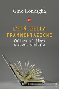 L'et&agrave; della frammentazione. Cultura del libro e scuola digitale