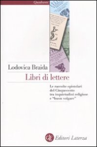 Libri di lettere. Le raccolte epistolari del Cinquecento tra inquietudini religiose e &laquo;buon volgare&raquo;