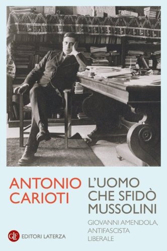 L'uomo che sfid&ograve; Mussolini. Giovanni Amendola, antifascista liberale