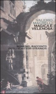 Magica e velenosa - Roma nel racconto degli scrittori stranieri