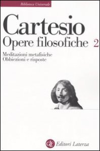 Opere filosofiche. Vol. 2: Meditazioni metafisiche&shy;Obbiezioni e risposte. - Meditazioni metafisiche&shy;Obbiezioni e risposte