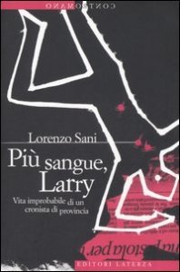 Pi&ugrave; sangue, Larry. Vita improbabile di un cronista di provincia