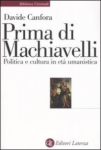 Prima di Machiavelli. Politica e cultura in et&agrave; umanistica