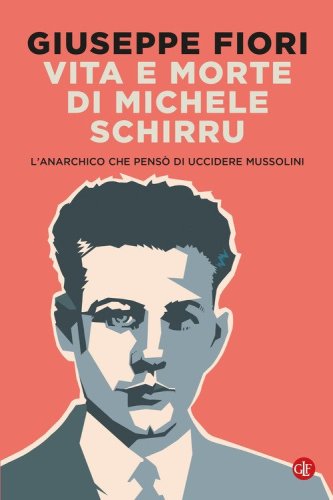 Vita e morte di Michele Schirru. L'anarchico che pens&ograve; di uccidere Mussolini