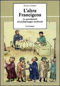 L'altra Francigena. La quotidianit&agrave; del pellegrinaggio medievale