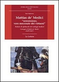 Mattias de' Medici, &laquo;serenissimo, vero mecenate dei virtuosi&raquo;. Notizie di spettacolo nei carteggi medicei. Carteggio di Mattias de' Medici (1629-1667)