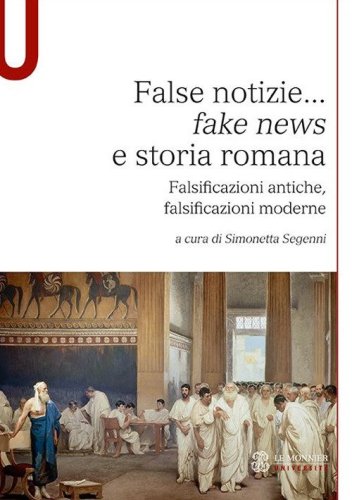 False notizie... &laquo;fake news&raquo; e storia romana. Falsificazioni antiche, falsificazioni moderne