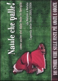 Natale che palle! Come uscire vivi dalle feste in famiglia - Da Natale a Natale l'agenda delle feste 2005/2006