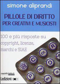 Pillole di diritto per creativi e musicisti. 100 e pi&ugrave; risposte su copyright, licenze, marchi e SIAE