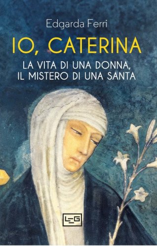 Io, Caterina. La vita di una donna, il mistero di una santa