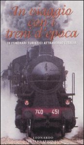 In viaggio con i treni d'epoca - 18 itinerari turistici attraverso l'Italia