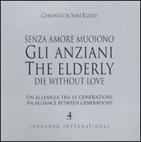 Senza amore muoiono gli anziani. Un'alleanza tra le generazioni. Caltalogo della mostra (Roma, 15 febbraio-1 marzo). Ediz. italiana e inglese