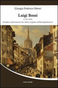 Luigi Bossi (1758-1835) - Erudito e funzionario tra antico regime ed et&agrave; napoleonica